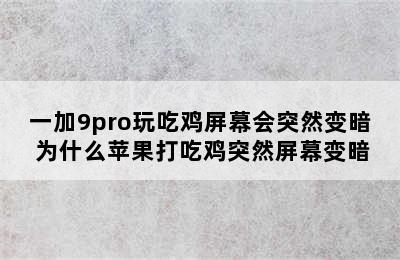 一加9pro玩吃鸡屏幕会突然变暗 为什么苹果打吃鸡突然屏幕变暗